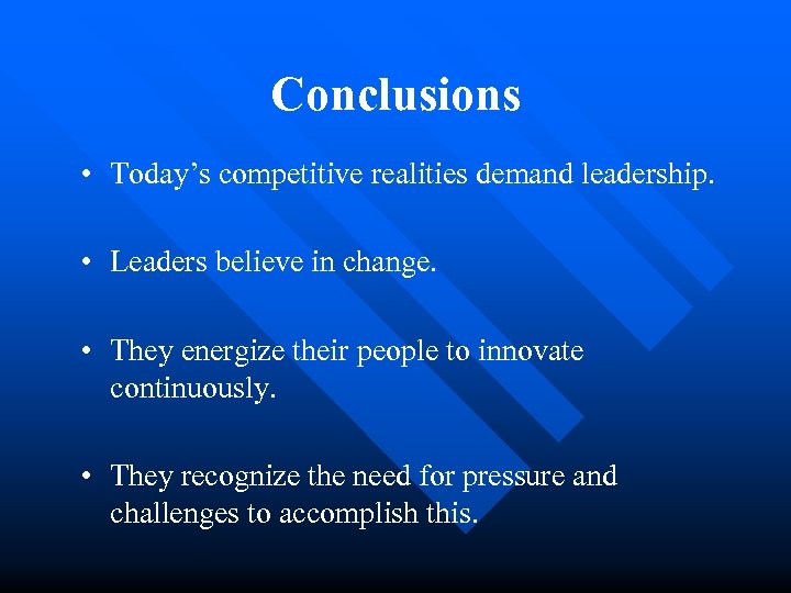 Conclusions • Today’s competitive realities demand leadership. • Leaders believe in change. • They