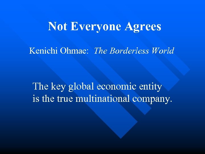 Not Everyone Agrees Kenichi Ohmae: The Borderless World The key global economic entity is