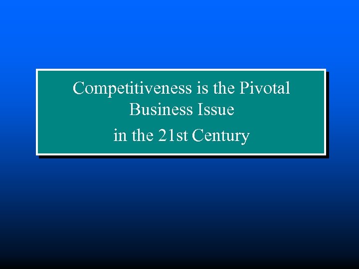 Competitiveness is the Pivotal Business Issue in the 21 st Century 
