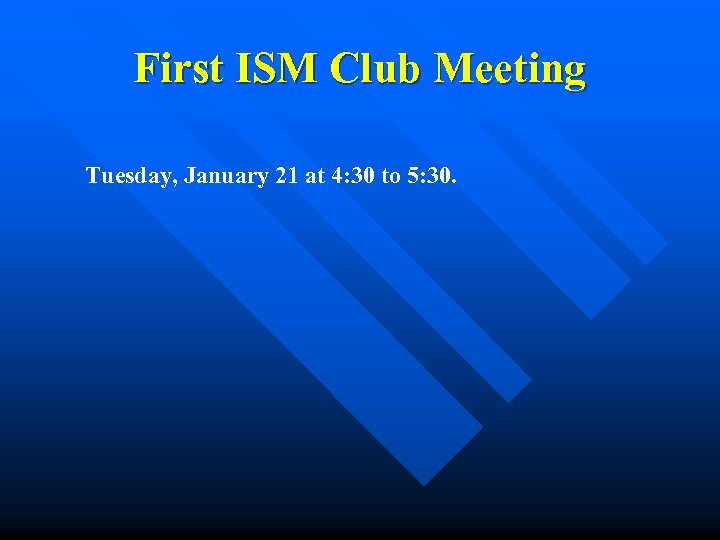First ISM Club Meeting Tuesday, January 21 at 4: 30 to 5: 30. 