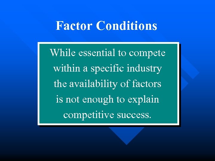 Factor Conditions While essential to compete within a specific industry the availability of factors