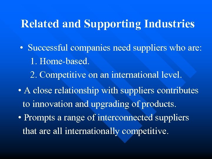 Related and Supporting Industries • Successful companies need suppliers who are: 1. Home-based. 2.