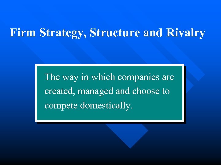 Firm Strategy, Structure and Rivalry The way in which companies are created, managed and