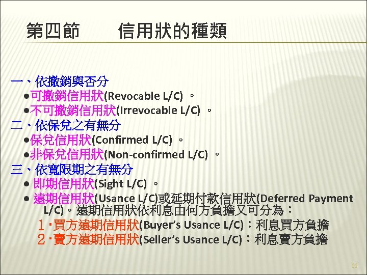 第四節　　信用狀的種類 一、依撤銷與否分 　●可撤銷信用狀(Revocable L/C) 。 　●不可撤銷信用狀(Irrevocable L/C) 。 二、依保兌之有無分 　●保兌信用狀(Confirmed L/C) 。 　●非保兌信用狀(Non-confirmed L/C)