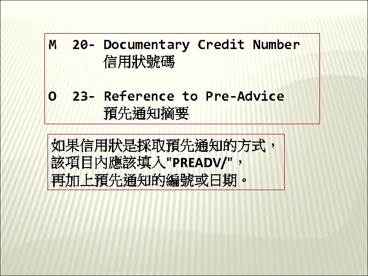 M 20 - Documentary Credit Number 信用狀號碼 O 23 - Reference to Pre-Advice 預先通知摘要