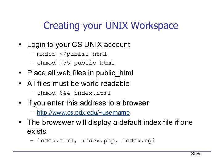 Creating your UNIX Workspace • Login to your CS UNIX account – mkdir ~/public_html