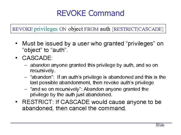 REVOKE Command REVOKE privileges ON object FROM auth [RESTRICT|CASCADE] • Must be issued by