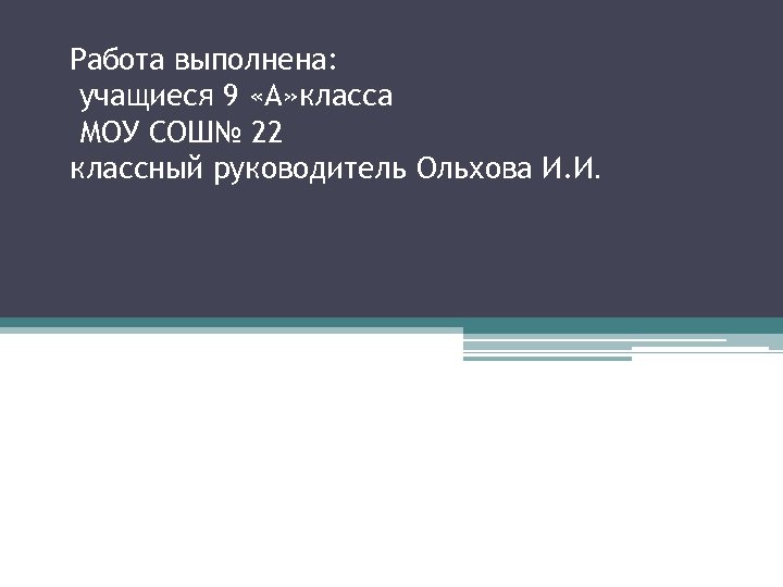 Работа выполнена: учащиеся 9 «А» класса МОУ СОШ№ 22 классный руководитель Ольхова И. И.