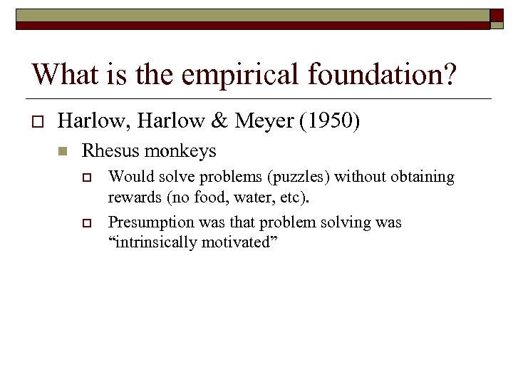 What is the empirical foundation? o Harlow, Harlow & Meyer (1950) n Rhesus monkeys