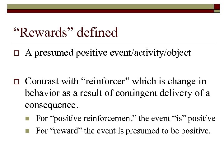 “Rewards” defined o A presumed positive event/activity/object o Contrast with “reinforcer” which is change