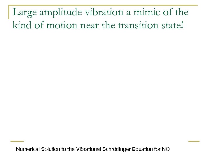 Large amplitude vibration a mimic of the kind of motion near the transition state!