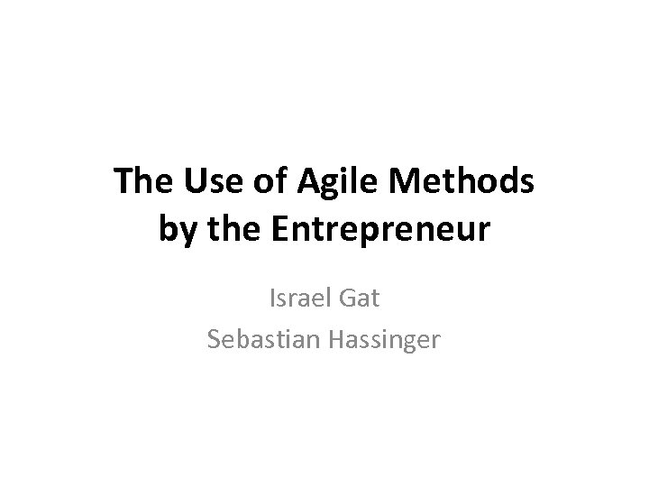 The Use of Agile Methods by the Entrepreneur Israel Gat Sebastian Hassinger 