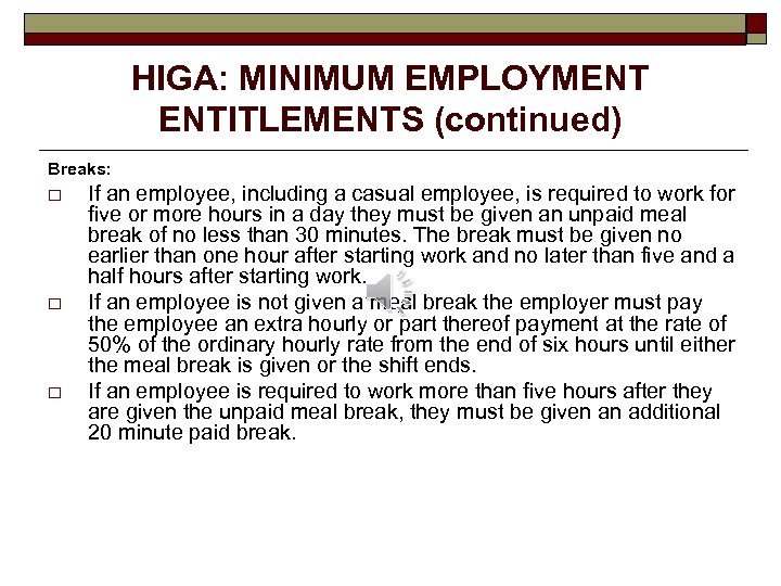 HIGA: MINIMUM EMPLOYMENT ENTITLEMENTS (continued) Breaks: o o o If an employee, including a
