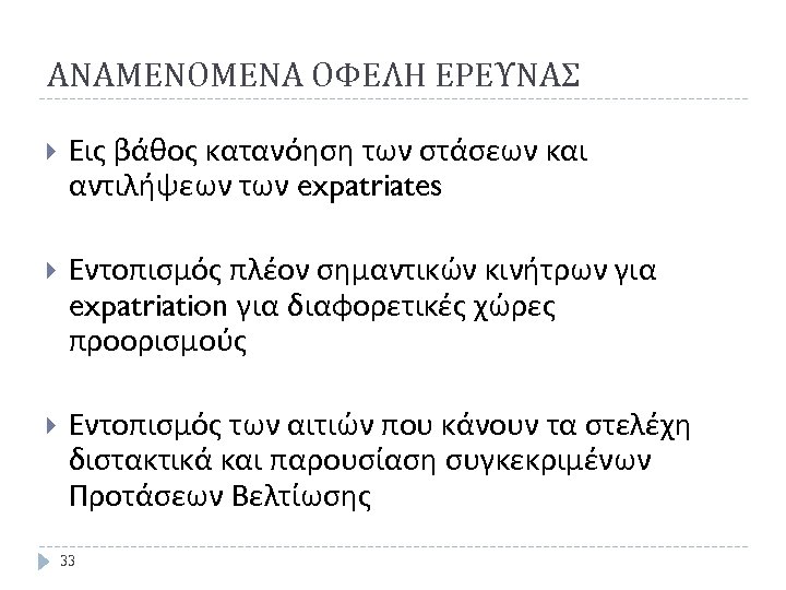 ΑΝΑΜΕΝΟΜΕΝΑ ΟΦΕΛΗ ΕΡΕΥΝΑΣ Εις βάθος κατανόηση των στάσεων και αντιλήψεων των expatriates Εντοπισμός πλέον