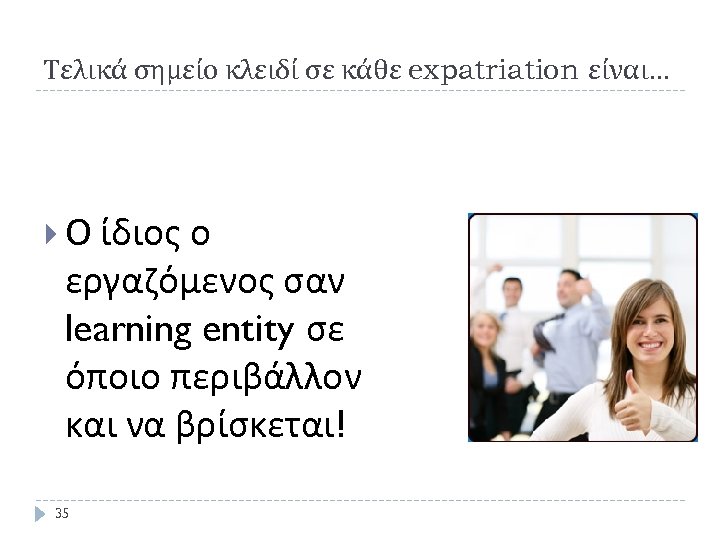 Τελικά σημείο κλειδί σε κάθε expatriation είναι… Ο ίδιος ο εργαζόμενος σαν learning entity