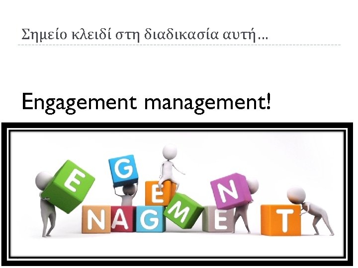Σημείο κλειδί στη διαδικασία αυτή… Engagement management! 38 