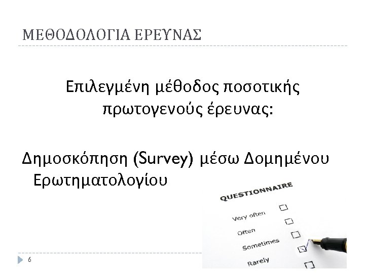 ΜΕΘΟΔΟΛΟΓΙΑ ΕΡΕΥΝΑΣ Επιλεγμένη μέθοδος ποσοτικής πρωτογενούς έρευνας: Δημοσκόπηση (Survey) μέσω Δομημένου Ερωτηματολογίου 6 