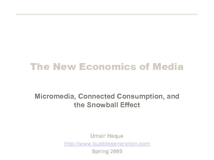 The New Economics of Media Micromedia, Connected Consumption, and the Snowball Effect Umair Haque