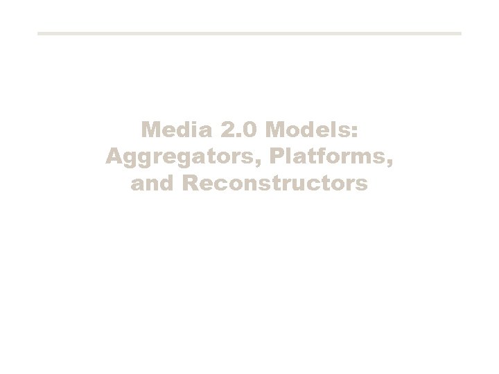 Media 2. 0 Models: Aggregators, Platforms, and Reconstructors 