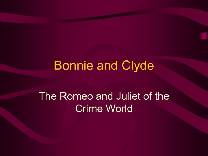 Bonnie and Clyde The Romeo and Juliet of the Crime World 