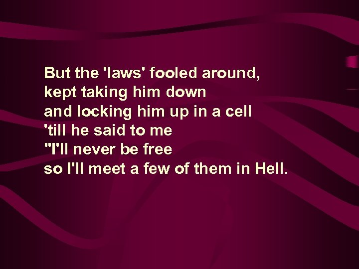 But the 'laws' fooled around, kept taking him down and locking him up in