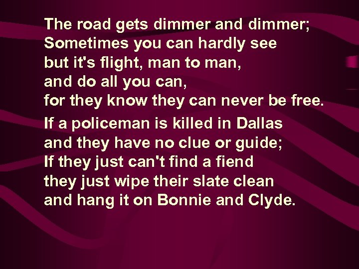 The road gets dimmer and dimmer; Sometimes you can hardly see but it's flight,