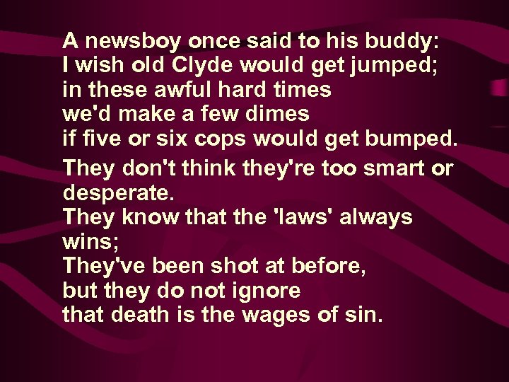 A newsboy once said to his buddy: I wish old Clyde would get jumped;