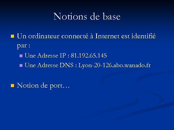 Notions de base n Un ordinateur connecté à Internet est identifié par : Une