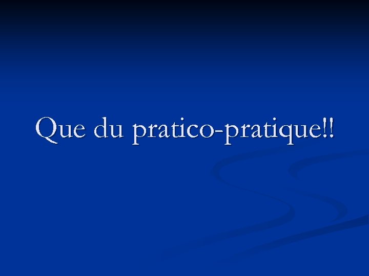Que du pratico-pratique!! 