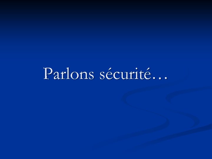 Parlons sécurité… 