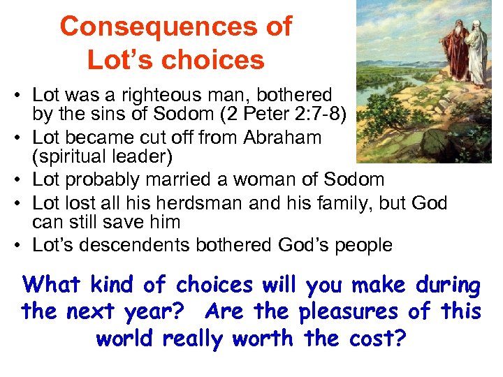 Consequences of Lot’s choices • Lot was a righteous man, bothered by the sins
