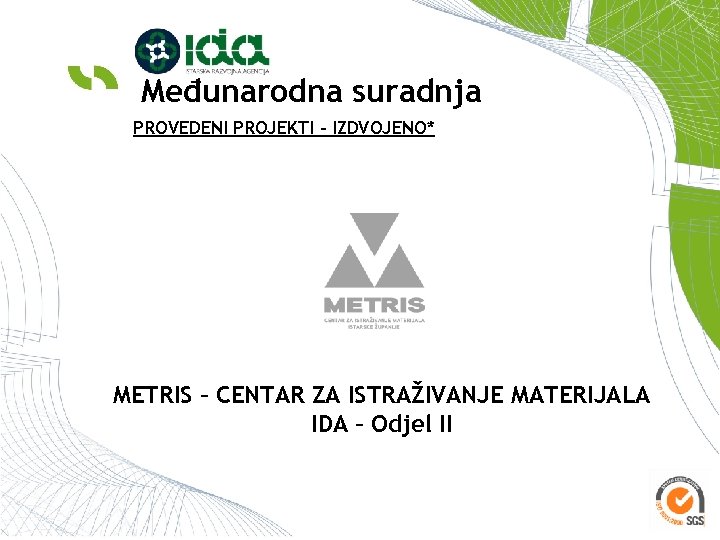 Međunarodna suradnja PROVEDENI PROJEKTI – IZDVOJENO* METRIS – CENTAR ZA ISTRAŽIVANJE MATERIJALA IDA –