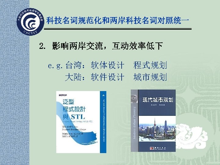 科技名词规范化和两岸科技名词对照统一 2. 影响两岸交流，互动效率低下 e. g. 台湾：软体设计 程式规划 大陆：软件设计 城市规划 