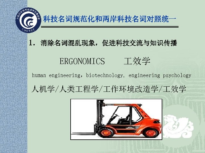 科技名词规范化和两岸科技名词对照统一 1．消除名词混乱现象，促进科技交流与知识传播 ERGONOMICS 效学 human engineering，biotechnology, engineering psychology 人机学/人类 程学/ 作环境改造学/ 效学 