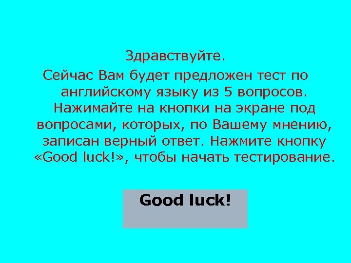 Здравствуйте. Сейчас Вам будет предложен тест по английскому языку из 5 вопросов. Нажимайте на