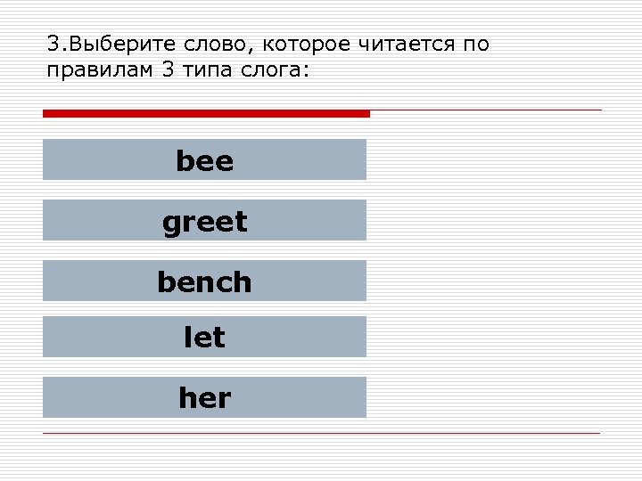 3. Выберите слово, которое читается по правилам 3 типа слога: bee greet bench let