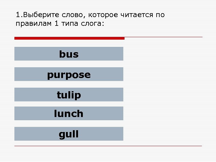 1. Выберите слово, которое читается по правилам 1 типа слога: bus purpose tulip lunch