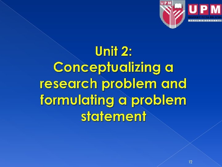 Unit 2: Conceptualizing a research problem and formulating a problem statement 12 