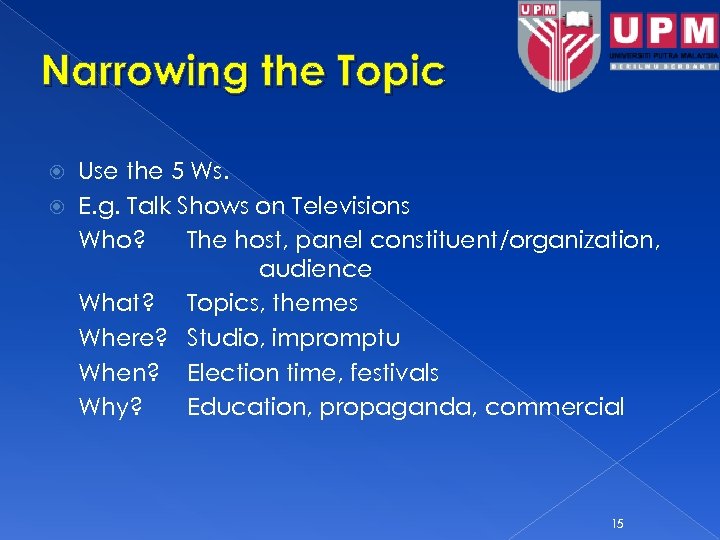 Narrowing the Topic Use the 5 Ws. E. g. Talk Shows on Televisions Who?