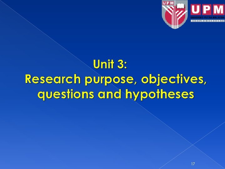 Unit 3: Research purpose, objectives, questions and hypotheses 17 