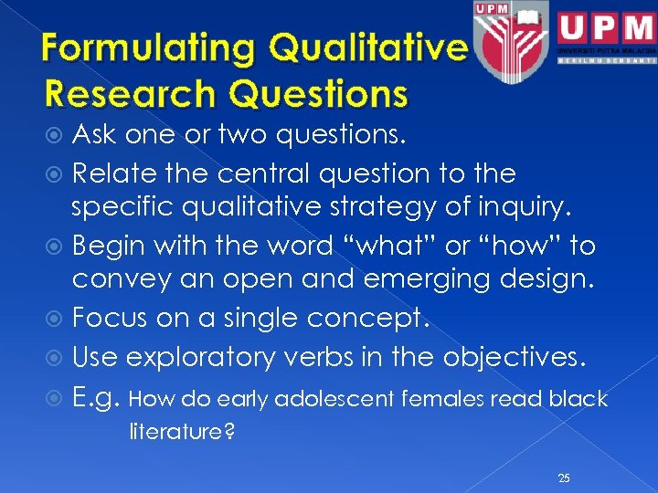 Formulating Qualitative Research Questions Ask one or two questions. Relate the central question to