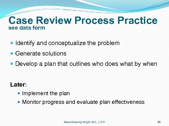 Case Review Process Practice see data form Identify and conceptualize the problem Generate solutions