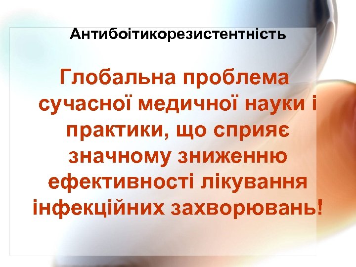 Антибоітикорезистентність Глобальна проблема сучасної медичної науки і практики, що сприяє значному зниженню ефективності лікування