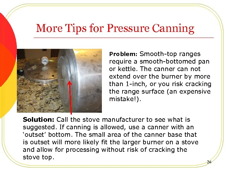 More Tips for Pressure Canning Problem: Smooth-top ranges require a smooth-bottomed pan or kettle.