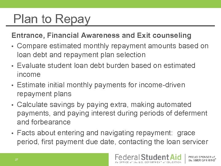 Plan to Repay Entrance, Financial Awareness and Exit counseling • Compare estimated monthly repayment