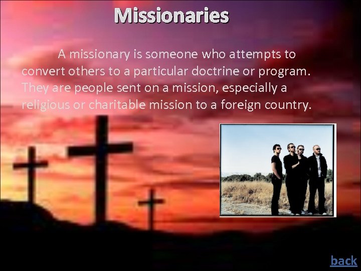 Missionaries A missionary is someone who attempts to convert others to a particular doctrine