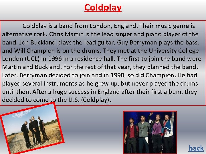 Coldplay is a band from London, England. Their music genre is alternative rock. Chris