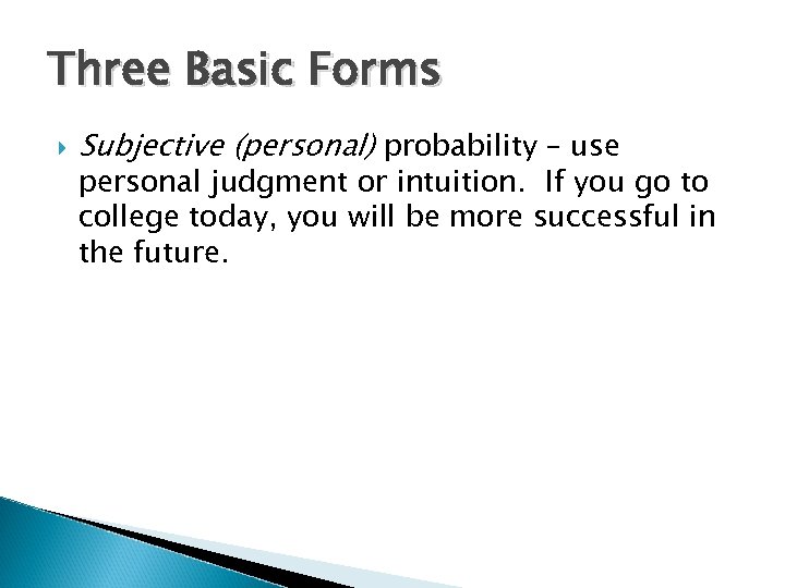 Three Basic Forms Subjective (personal) probability – use personal judgment or intuition. If you