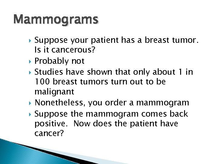 Mammograms Suppose your patient has a breast tumor. Is it cancerous? Probably not Studies