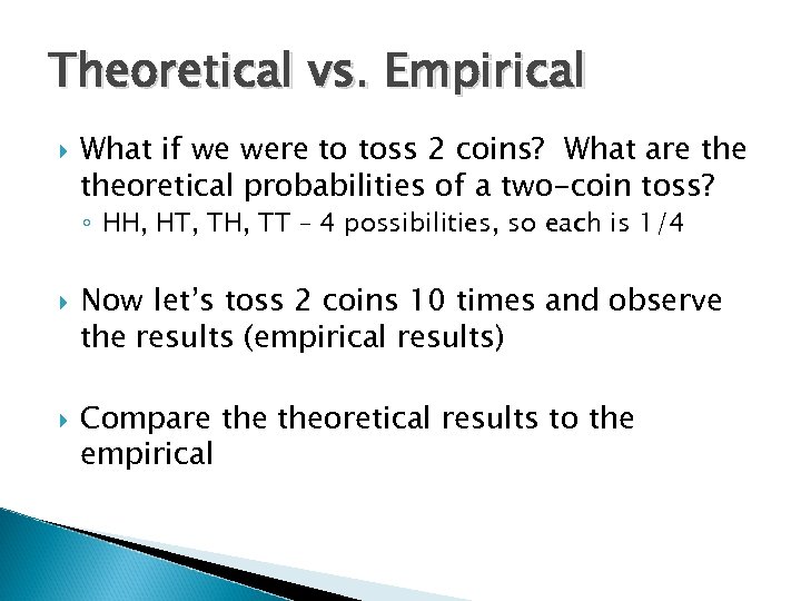 Theoretical vs. Empirical What if we were to toss 2 coins? What are theoretical